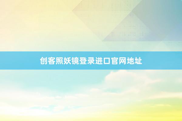创客照妖镜登录进口官网地址
