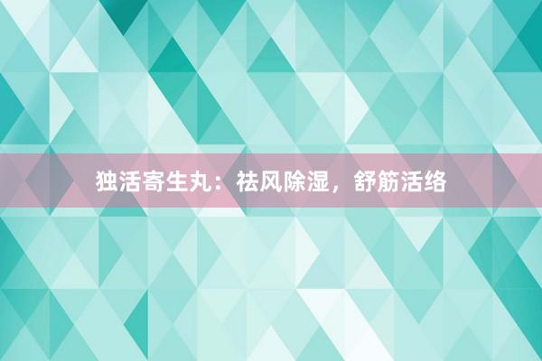独活寄生丸：祛风除湿，舒筋活络
